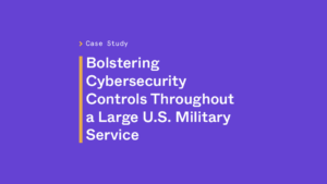 Bolstering Cybersecurity controls throughout a large U.S. military service