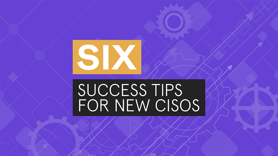 Six Success Tips for New CISOs